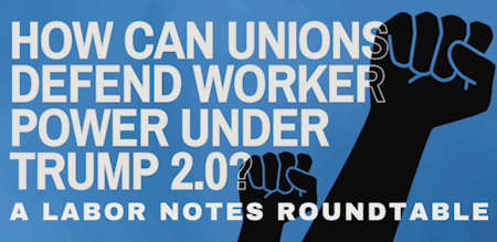 Banner Labor Notes round table - How can unions defend worker power under Trump 2.0
